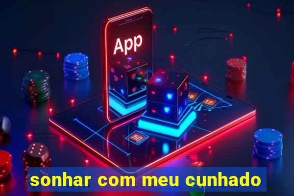 sonhar com meu cunhado